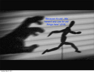 “Because itʼs old...We
                        havenʼt any use for old
                          things here” (219).




Tuesday, May 31, 2011
 