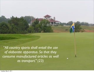 “And there’s always soma to calm
                               your anger, to reconcile you to your
                               enemies, to make you patient and
                                      long-suffering” (238)




    “All country sports shall entail the use
     of elaborate apparatus. So that they
   consume manufactured articles as well
              as transport.” (23)

Tuesday, May 31, 2011
 