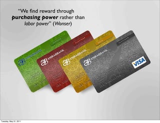 “We ﬁnd reward through
           purchasing power rather than
               labor power” (Wonser)




Tuesday, May 31, 2011
 