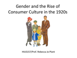 Gender and the Rise of
Consumer Culture in the 1920s
HIUS157/Prof. Rebecca Jo Plant
 