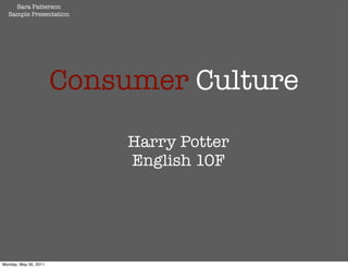 Sara Patterson
  Sample Presentation




                       Consumer Culture

                            Harry Potter
                            English 10F




Monday, May 30, 2011
 