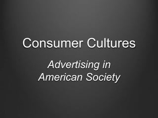 Consumer Cultures
   Advertising in
  American Society
 