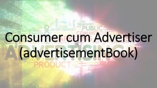 Consumer cum Advertiser
(advertisementBook)
 