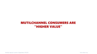 MUTILCHANNEL CONSUMERS ARE
“HIGHER VALUE”
Workshop “Approach Customer on Digital Media, 14/07/2015 Source: Moore Corp
 