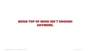 BEING TOP OF MIND ISN’T ENOUGH
ANYMORE.
Source: Moore CorpWorkshop “Approach Customer on Digital Media, 14/07/2015
 