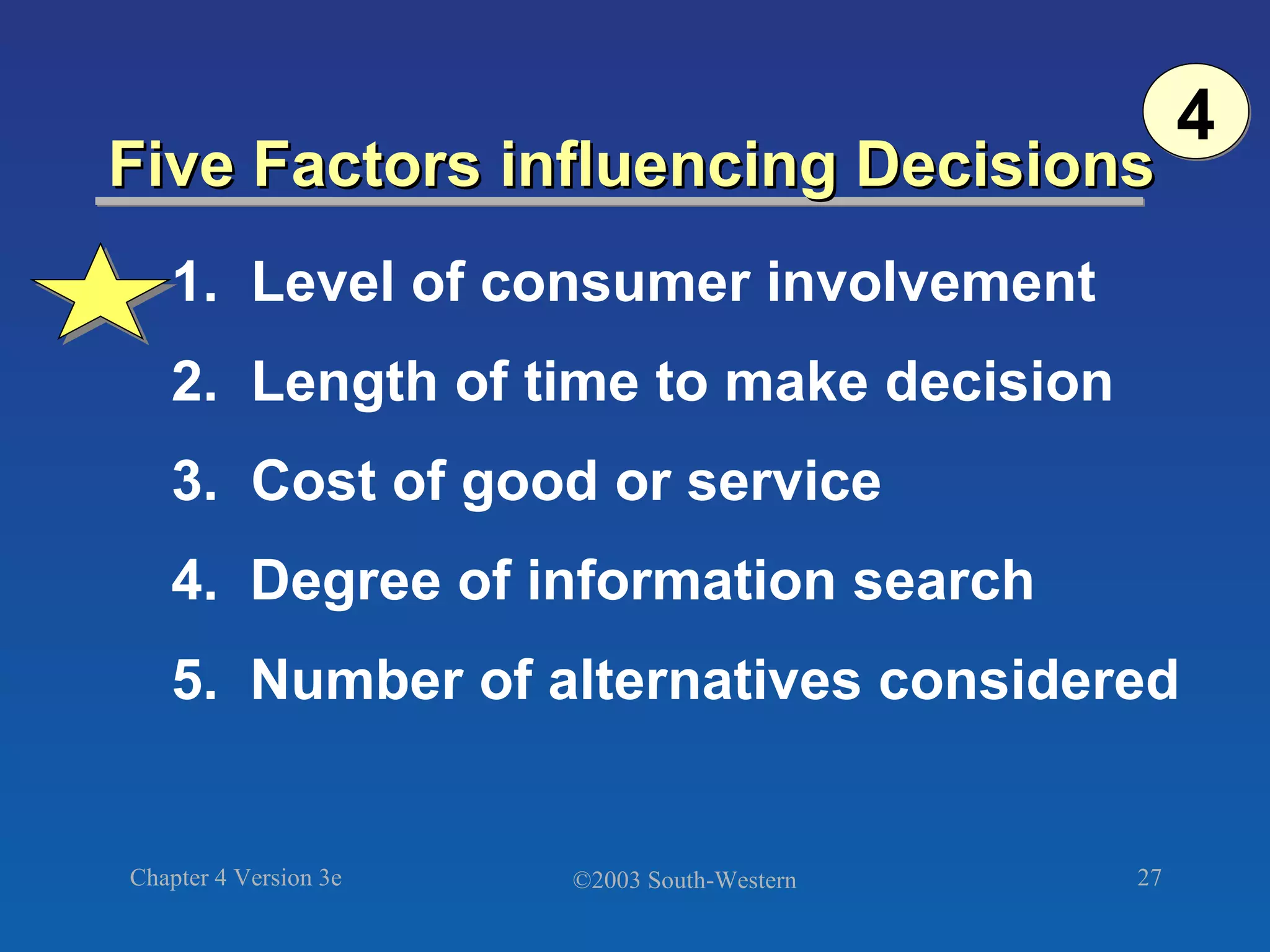 Five Factors influencing Decisions 1. Level of consumer involvement 2. Length of time to make decision 3.  Cost of good or service 4.  Degree of information search 5.  Number of alternatives considered 4 