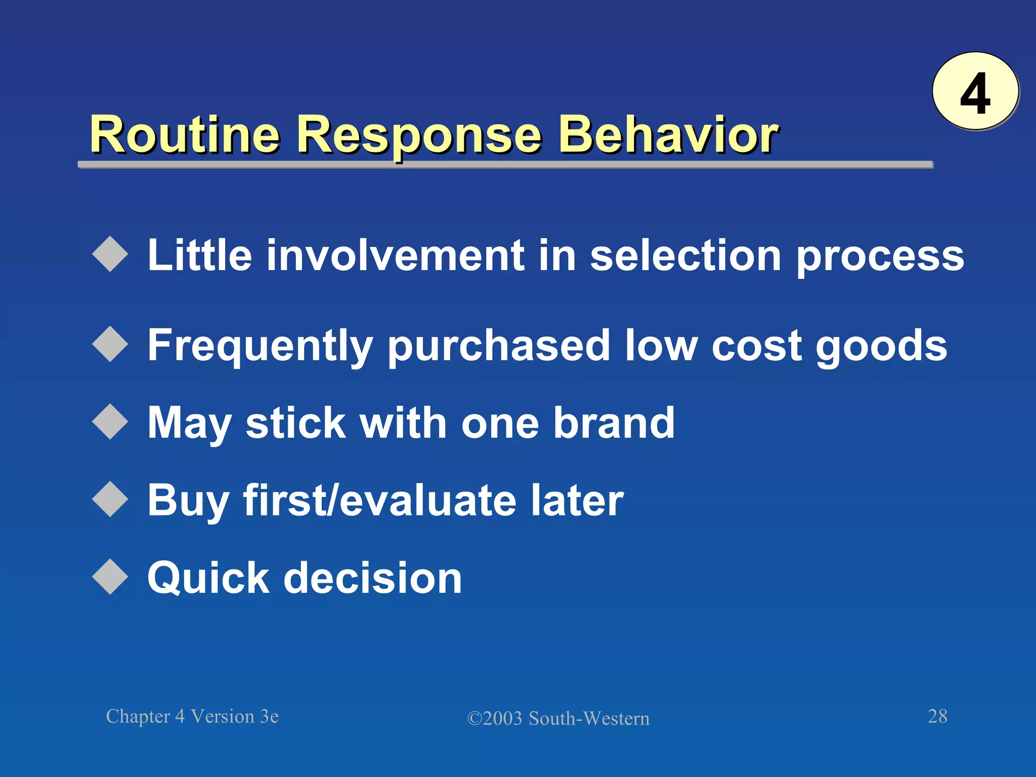 Routine Response Behavior Little involvement in selection process Frequently purchased low cost goods May stick with one brand Buy first/evaluate later Quick decision 4 