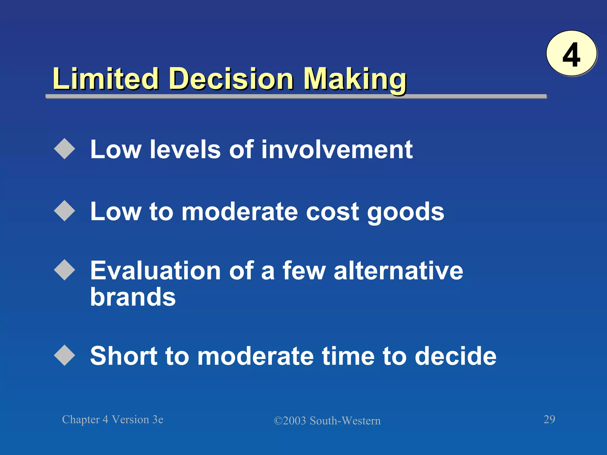 Limited Decision Making Low levels of involvement Low to moderate cost goods Evaluation of a few alternative brands Short to moderate time to decide 4 