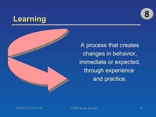 Learning  A process that creates changes in behavior, immediate or expected, through experience  and practice. 8 