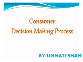 Consumer
Decision Making Process
BY-UNNATI SHAH
 