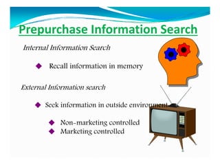 Prepurchase Information Search
Internal Information Search
 Recall information in memory
External Information search
 Se...