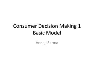 Consumer Decision Making 1
Basic Model
Annaji Sarma
 