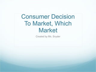 Consumer Decision To Market, Which Market Created by Ms. Snyder 