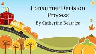 Consumer Decision
Process
By Catherine Beatrice
 