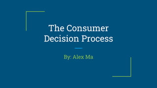 The Consumer
Decision Process
By: Alex Ma
 