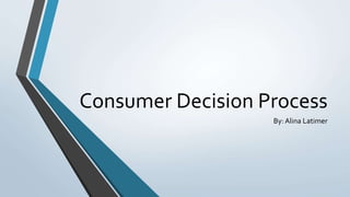 Consumer Decision Process
By: Alina Latimer
 