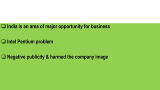  India is an area of major opportunity for business
 Intel Pentium problem
 Negative publicity & harmed the company image
 