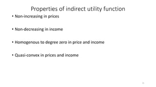 Properties of indirect utility function
• Non-increasing in prices
• Non-decreasing in income
• Homogenous to degree zero in price and income
• Quasi-convex in prices and income
25
 
