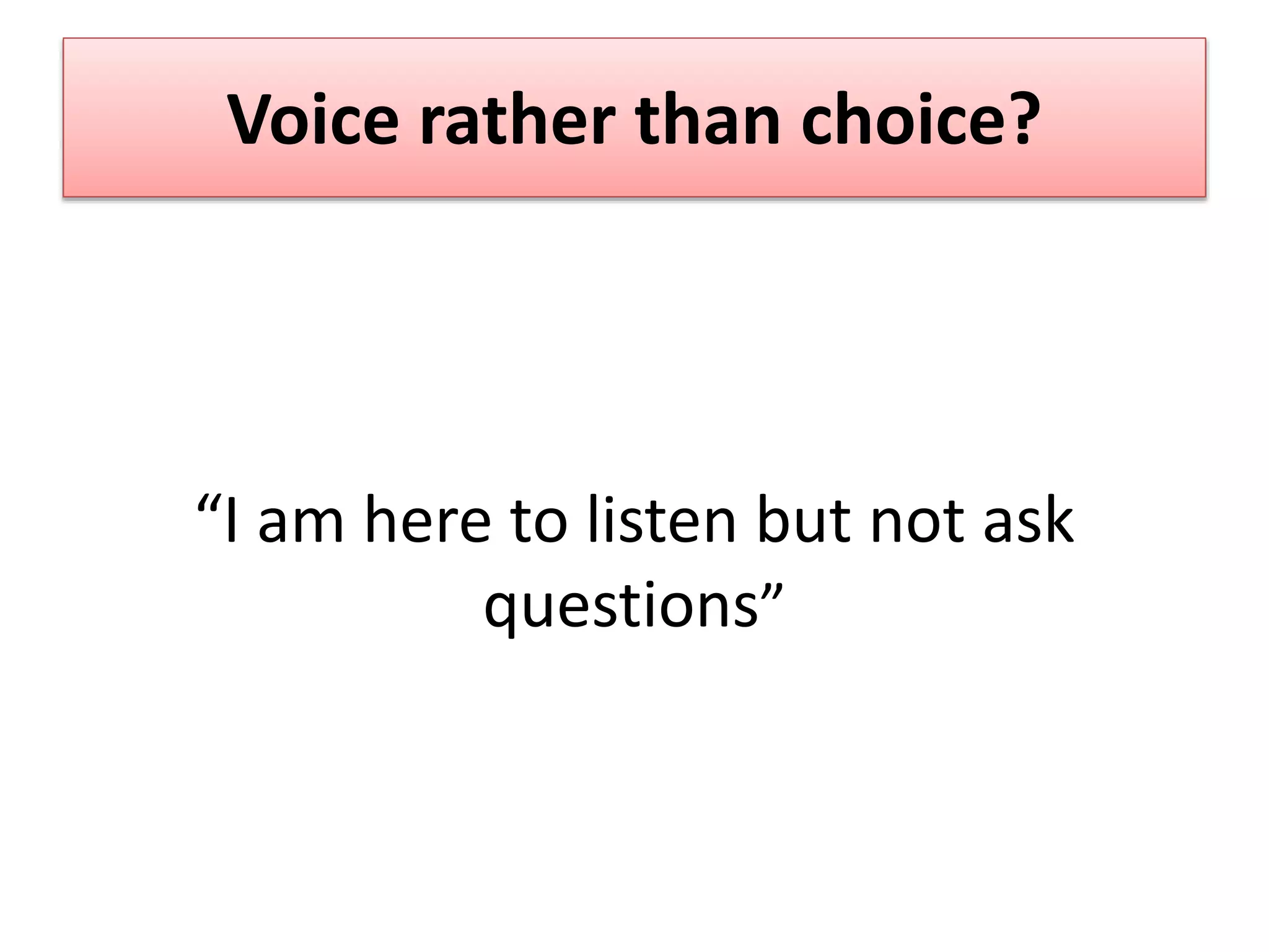Voice rather than choice?
“I am here to listen but not ask
questions”
 