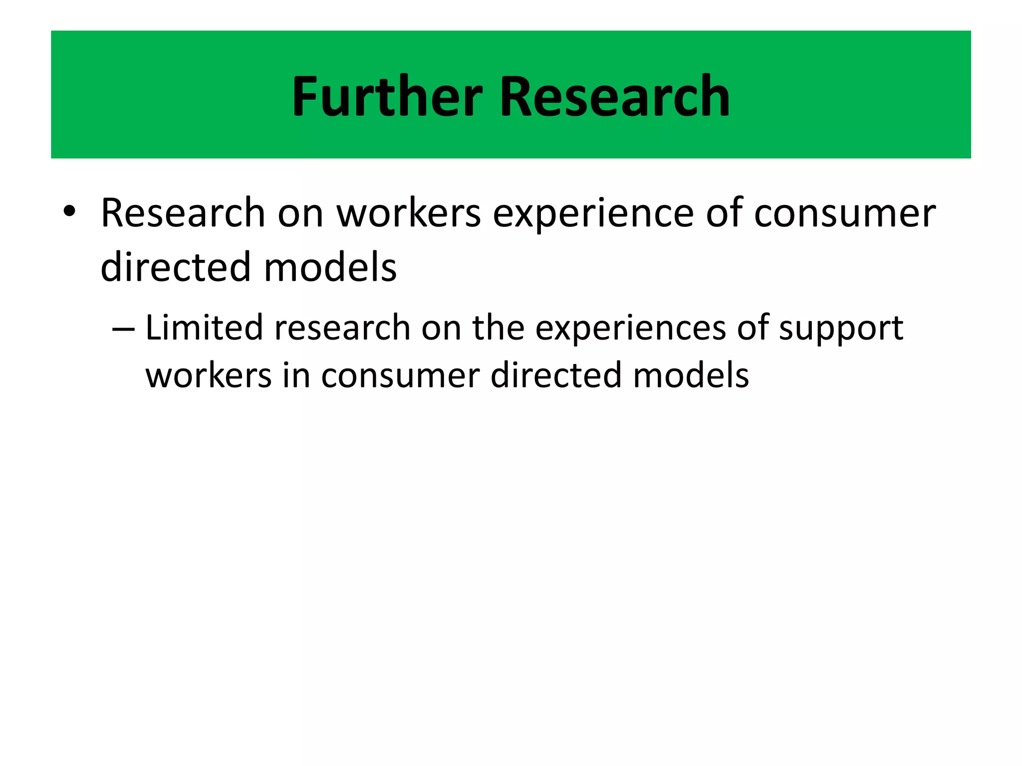 Further Research
• Research on workers experience of consumer
directed models
– Limited research on the experiences of support
workers in consumer directed models
 