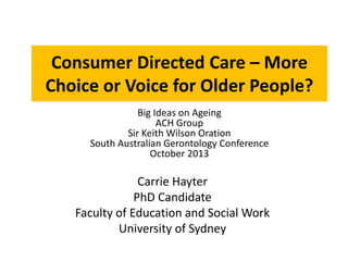 Consumer Directed Care – More
Choice or Voice for Older People?
Carrie Hayter
PhD Candidate
Faculty of Education and Socia...