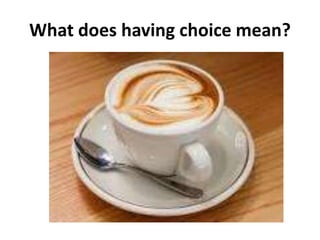 What does having choice mean?
 