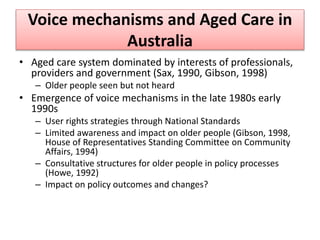 Voice mechanisms and Aged Care in
Australia
• Aged care system dominated by interests of professionals,
providers and gove...