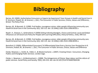Bibliography
Barnes, M. (2009). Authoritative Consumers or Experts by Experience? User Groups in Health and Social Care In...