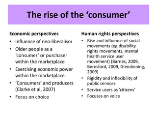 The rise of the ‘consumer’
Economic perspectives
• Influence of neo-liberalism
• Older people as a
‘consumer’ or purchaser...