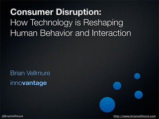 Consumer Disruption:
How Technology is Reshaping
Human Behavior and Interaction

Brian Vellmure
innovantage

@BrianVellmure

http://www.brianvellmure.com

 