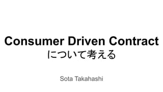 Consumer Driven Contract
について考える
Sota Takahashi
 