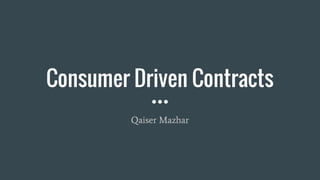 Consumer Driven Contracts
Qaiser Mazhar
 