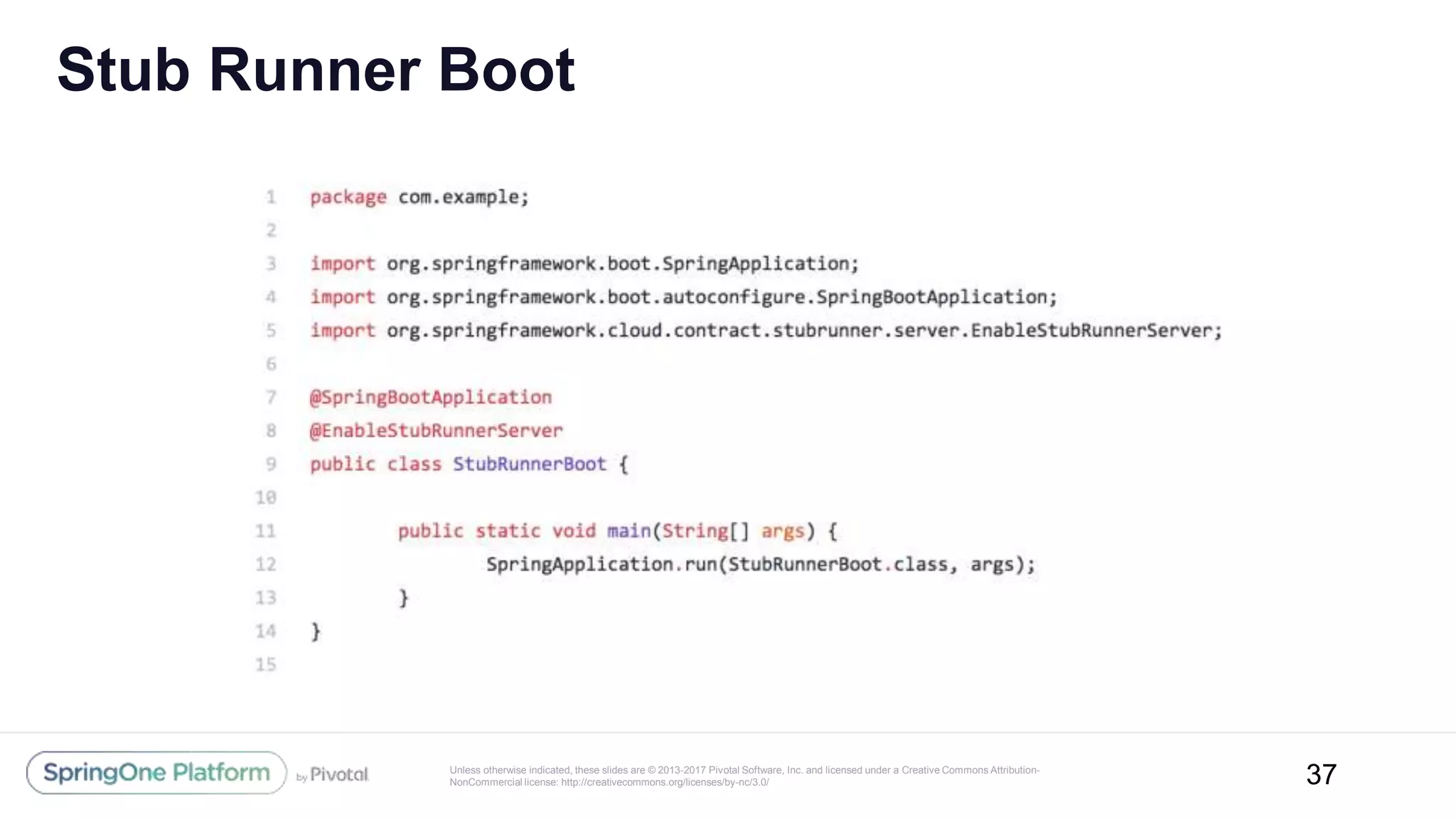 Unless otherwise indicated, these slides are © 2013-2017 Pivotal Software, Inc. and licensed under a Creative Commons Attribution-
NonCommercial license: http://creativecommons.org/licenses/by-nc/3.0/
Stub Runner Boot
37
 