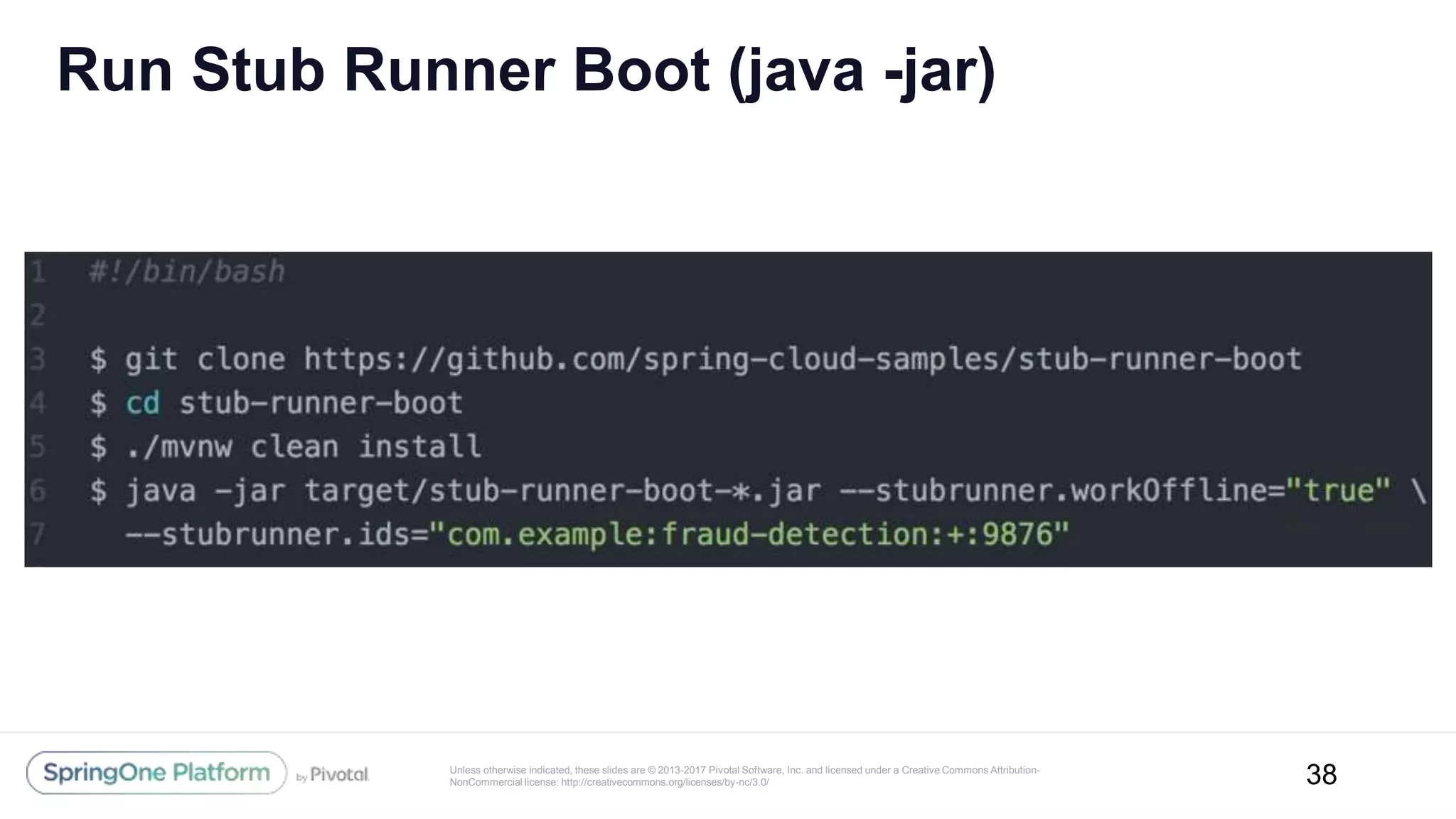 Unless otherwise indicated, these slides are © 2013-2017 Pivotal Software, Inc. and licensed under a Creative Commons Attribution-
NonCommercial license: http://creativecommons.org/licenses/by-nc/3.0/
Run Stub Runner Boot (java -jar)
38
 