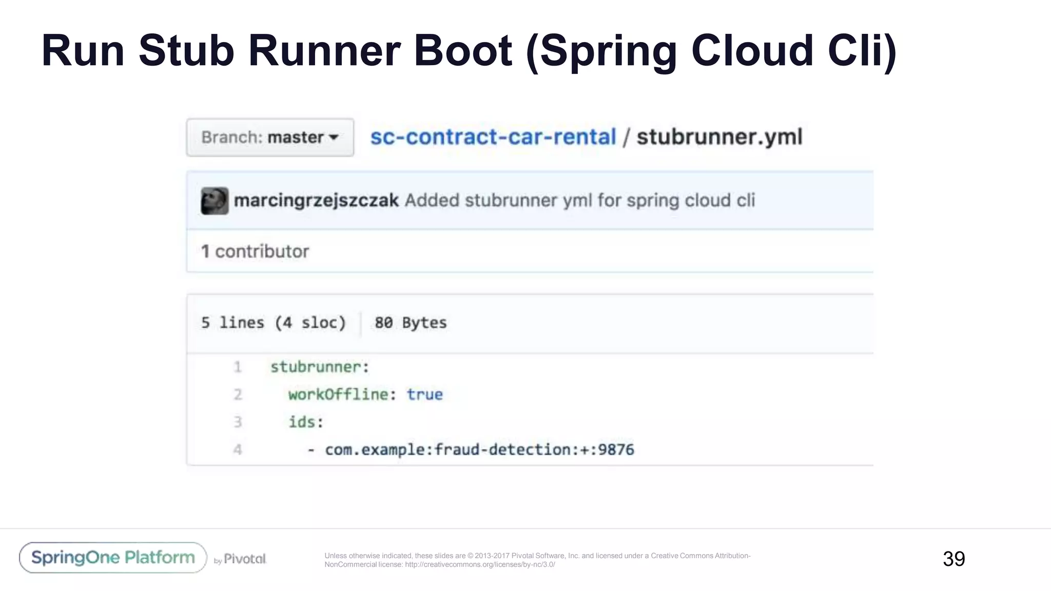 Unless otherwise indicated, these slides are © 2013-2017 Pivotal Software, Inc. and licensed under a Creative Commons Attribution-
NonCommercial license: http://creativecommons.org/licenses/by-nc/3.0/
Run Stub Runner Boot (Spring Cloud Cli)
39
 