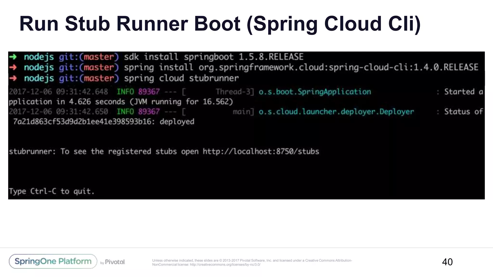 Unless otherwise indicated, these slides are © 2013-2017 Pivotal Software, Inc. and licensed under a Creative Commons Attribution-
NonCommercial license: http://creativecommons.org/licenses/by-nc/3.0/
Run Stub Runner Boot (Spring Cloud Cli)
40
 