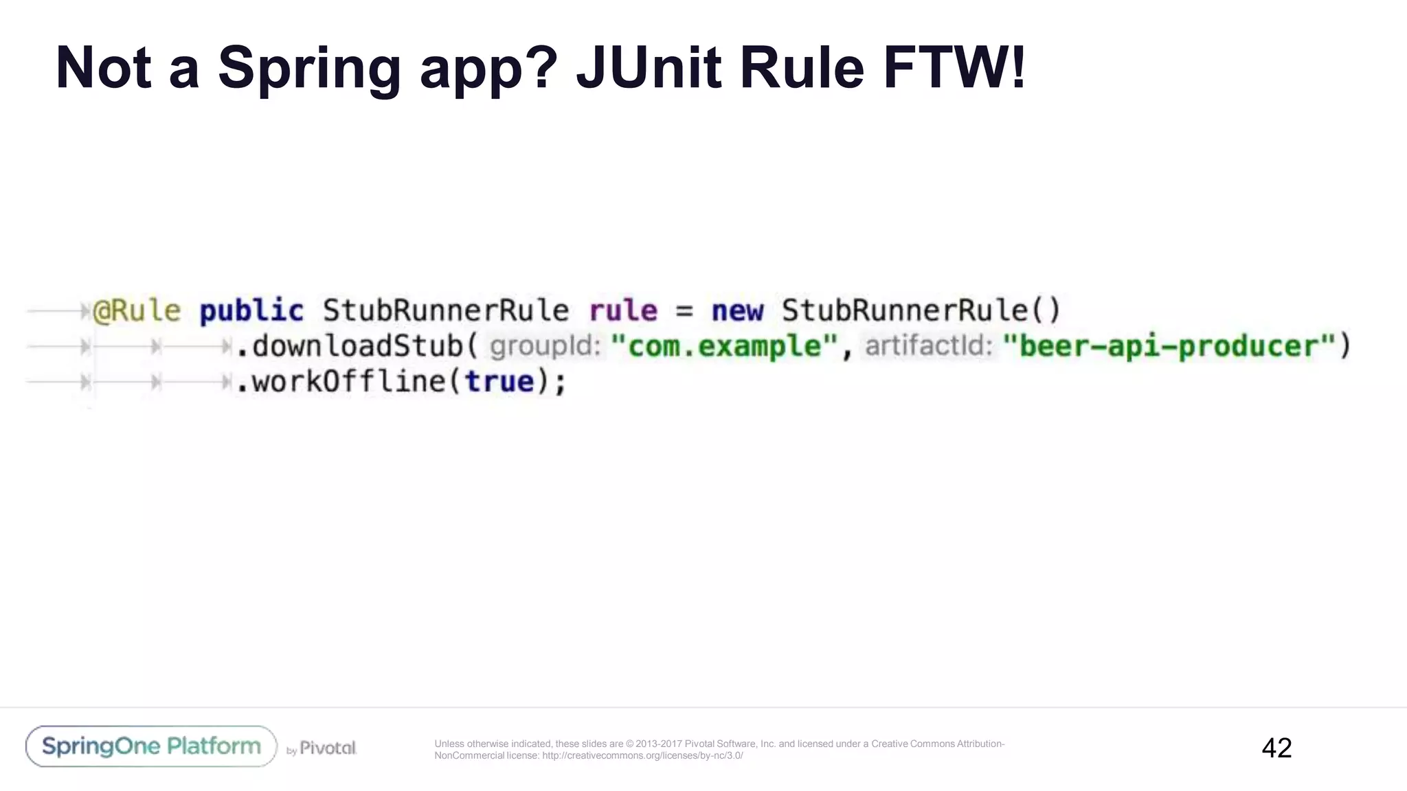 Unless otherwise indicated, these slides are © 2013-2017 Pivotal Software, Inc. and licensed under a Creative Commons Attribution-
NonCommercial license: http://creativecommons.org/licenses/by-nc/3.0/
Not a Spring app? JUnit Rule FTW!
42
 