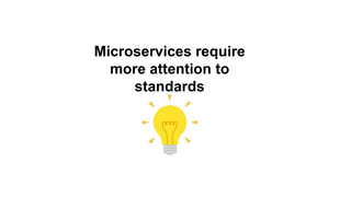 Microservices require
more attention to
standards
 