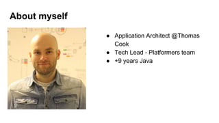 About myself
● Application Architect @Thomas
Cook
● Tech Lead - Platformers team
● +9 years Java
 