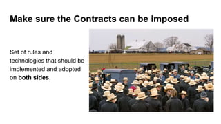 Make sure the Contracts can be imposed
Set of rules and
technologies that should be
implemented and adopted
on both sides.
 
