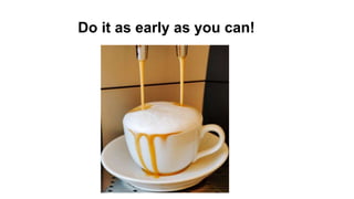 Do it as early as you can!
 