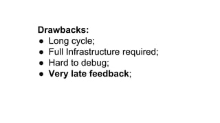 Drawbacks:
● Long cycle;
● Full Infrastructure required;
● Hard to debug;
● Very late feedback;
 