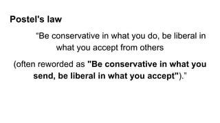 Postel's law
“Be conservative in what you do, be liberal in
what you accept from others
(often reworded as "Be conservative in what you
send, be liberal in what you accept").”
 