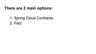 There are 2 main options:
1. Spring Cloud Contracts;
2. Pact.
 