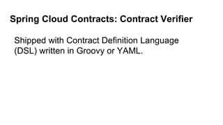 Spring Cloud Contracts: Contract Verifier
Shipped with Contract Definition Language
(DSL) written in Groovy or YAML.
 
