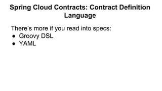 There’s more if you read into specs:
● Groovy DSL
● YAML
Spring Cloud Contracts: Contract Definition
Language
 