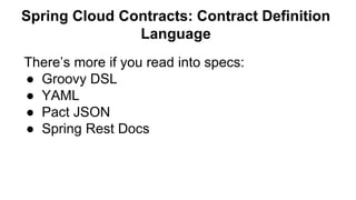 There’s more if you read into specs:
● Groovy DSL
● YAML
● Pact JSON
● Spring Rest Docs
Spring Cloud Contracts: Contract Definition
Language
 