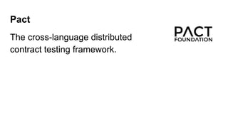 Pact
The cross-language distributed
contract testing framework.
 