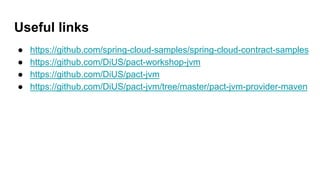 Useful links
● https://github.com/spring-cloud-samples/spring-cloud-contract-samples
● https://github.com/DiUS/pact-workshop-jvm
● https://github.com/DiUS/pact-jvm
● https://github.com/DiUS/pact-jvm/tree/master/pact-jvm-provider-maven
 