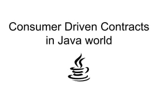 Consumer Driven Contracts
in Java world
 